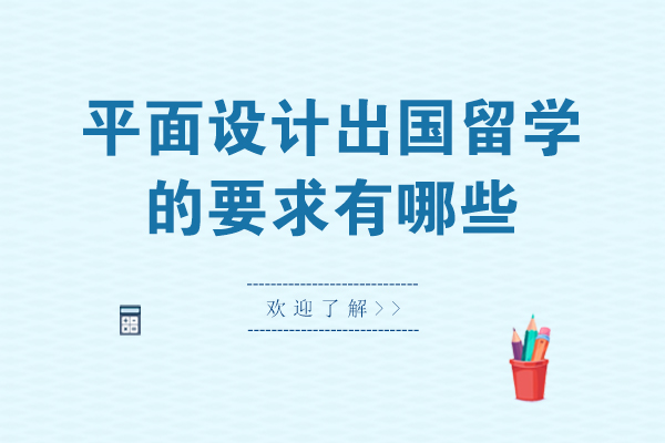 平面设计出国留学的要求有哪些-平面设计留学申请条件是什么