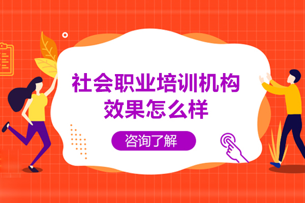 社會職業培訓機構效果怎么樣-好不好