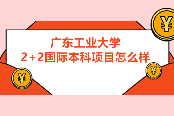 廣東工業(yè)大學(xué)2+2國(guó)際本科項(xiàng)目怎么樣-廣東工業(yè)大學(xué)2+2國(guó)際班怎么樣