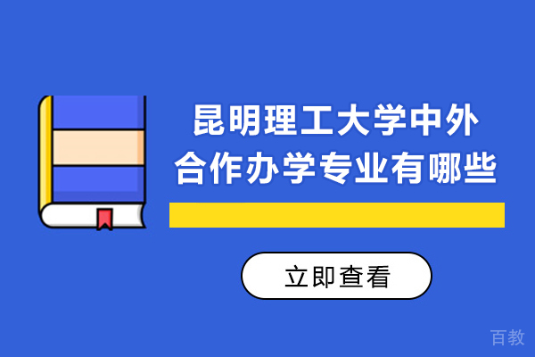 昆明理工大学中外合作办学专业有哪些-昆明理工大学中外合作办学专业是什么