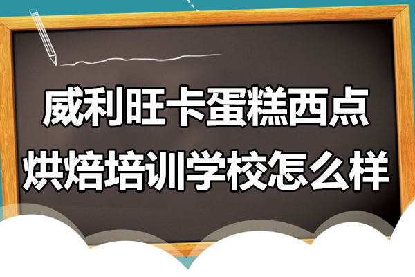 上海威利旺卡蛋糕西點烘焙培訓學校怎么樣