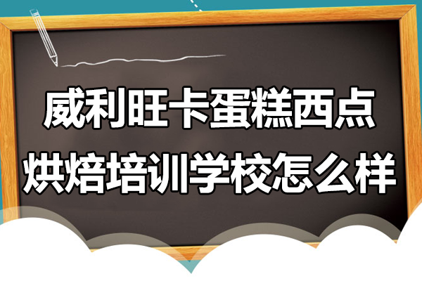 上海威利旺卡蛋糕西点烘焙培训学校怎么样