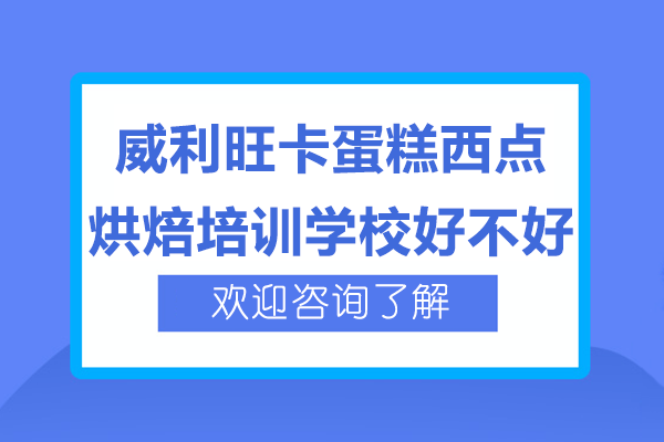 上海威利旺卡蛋糕西點烘焙培訓學校好不好