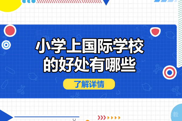 西安小学上国际学校的好处有哪些-国际学校的小学生都学什么