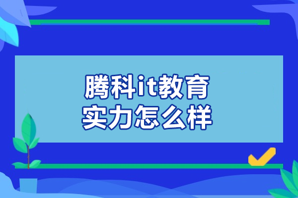 沈陽(yáng)騰科it教育實(shí)力怎么樣-強(qiáng)嗎