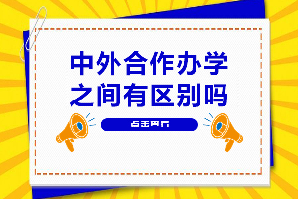 中外合作辦學(xué)之間有區(qū)別嗎-中外合作辦學(xué)有什么區(qū)別嗎