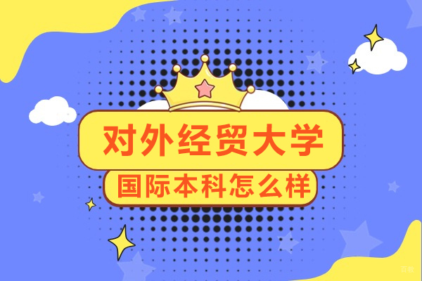 北京国际本科-北京对外经贸大学国际本科怎么样