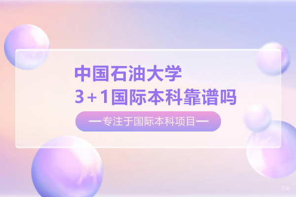 北京国际本科-北京中国石油大学3+1国际本科靠谱吗