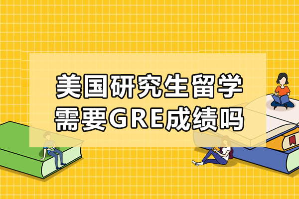 美國(guó)研究生留學(xué)需要GRE成績(jī)嗎-申請(qǐng)美國(guó)研究生一定要GRE成績(jī)嗎-申請(qǐng)美國(guó)研究生必須要有GRE成績(jī)嗎