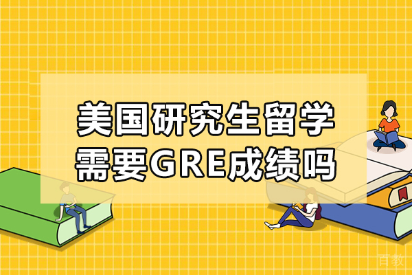 美国研究生留学需要GRE成绩吗-申请美国研究生一定要GRE成绩吗-申请美国研究生必须要有GRE成绩吗