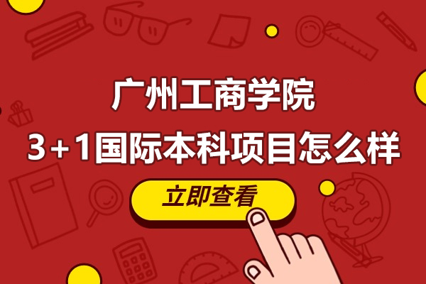 廣州工商學(xué)院3+1國(guó)際本科項(xiàng)目怎么樣-好不好