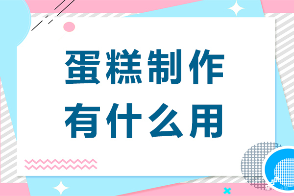 蛋糕制作有什么用-蛋糕制作有哪些用处