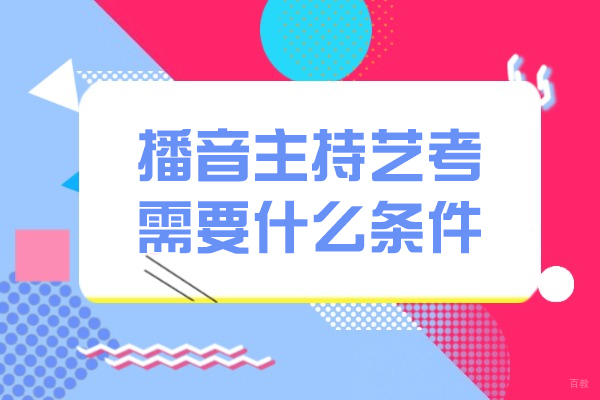 播音主持艺考需要什么条件-播音主持艺考需要什么条件
