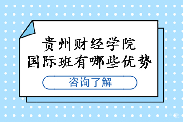 贵州财经学院国际班有哪些优势-贵州财经学院国际班怎么样