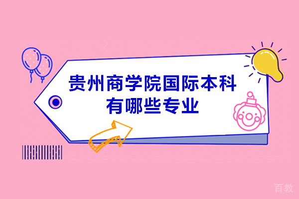 贵州商学院国际本科有哪些专业-贵州商学院中外合作办学专业有哪些