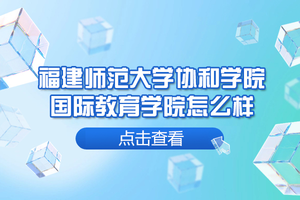 福州外国语/国际学校-福建师范大学协和学院国际教育学院怎么样