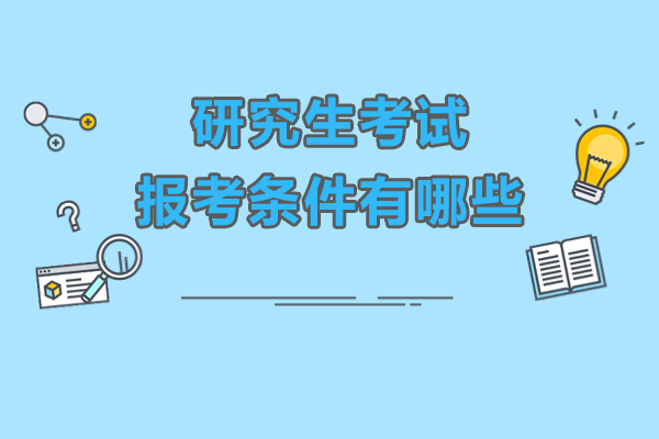 研究生考試報(bào)考條件有哪些-參加研究生考試需要滿足什么條件