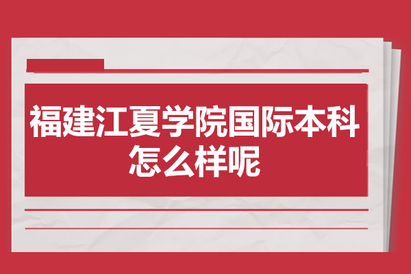 福建江夏學(xué)院國際本科怎么樣呢