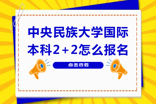 中央民族大學(xué)國際本科2+2怎么報名-中央民族大學(xué)國際本科2+2如何報名