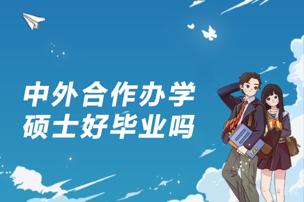中外合作办学硕士好毕业吗-中外合作办学硕士毕业难度大吗