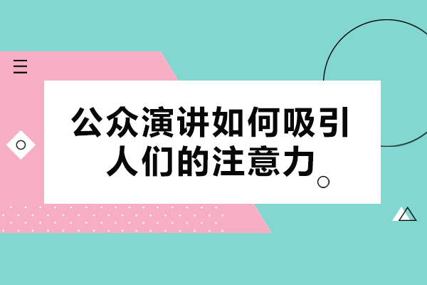 公眾演講如何吸引人們的注意力-演講中有哪些吸引聽(tīng)眾的技巧