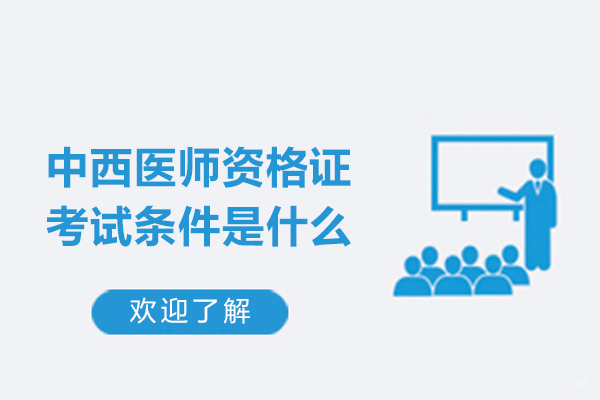 福州技能资格考证-福州中西医师资格证考试条件是什么-有哪些