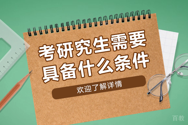 考研究生需要具备什么条件-报考研究生需要哪些条件