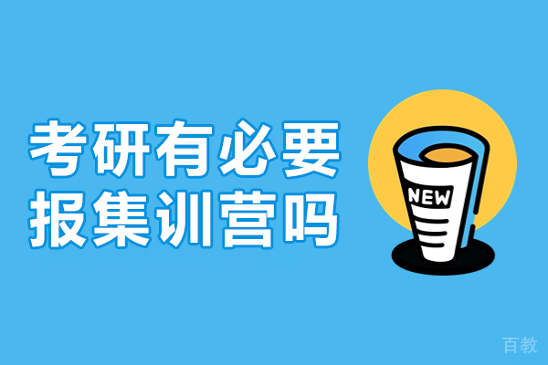 考研有必要报集训营吗-考研集训班有必要吗