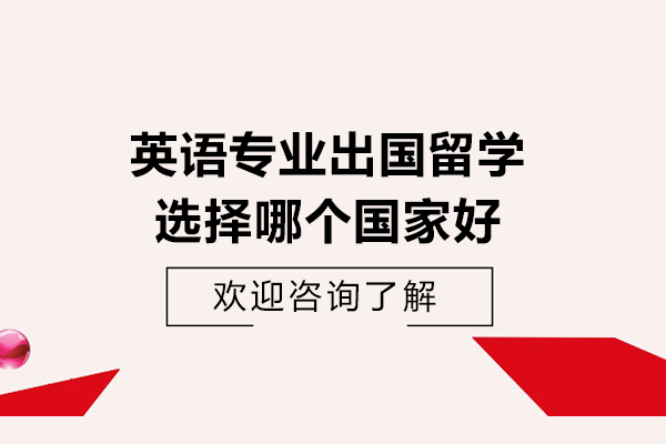 英語專業(yè)出國留學(xué)選擇哪個國家好-選哪個國家比較好