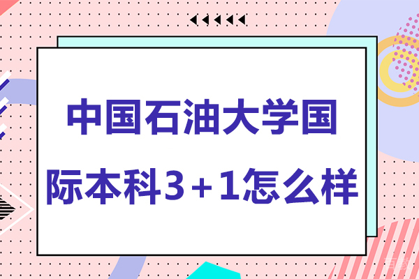 中国石油大学国际本科3+1怎么样-中国石油大学国际本科3+1好吗