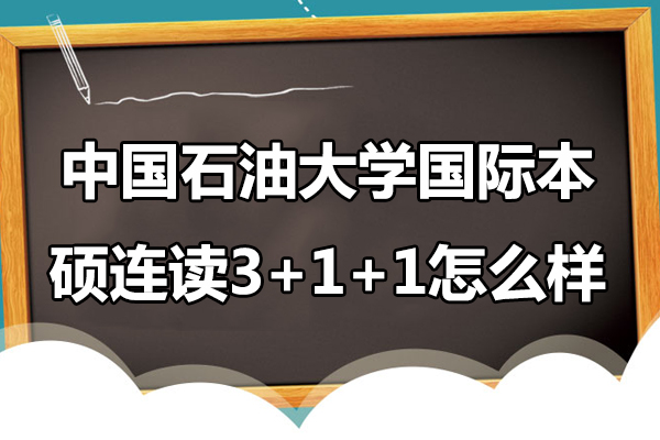 中國石油大學國際本碩連讀3+1+1怎么樣-中國石油大學國際本碩連讀怎么樣