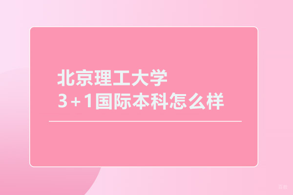北京国际本科-北京理工大学3+1国际本科怎么样