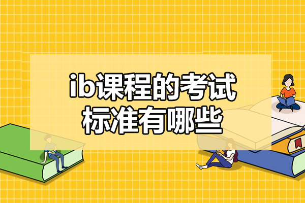 福州ib课程的考试标准有哪些-ib课程辅导机构哪个好