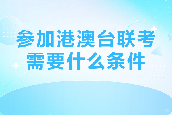 参加港澳台联考需要什么条件-参加港澳台联考有什么要求
