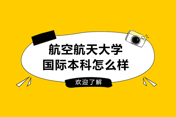 南京航空航天大学国际本科怎么样-好不好