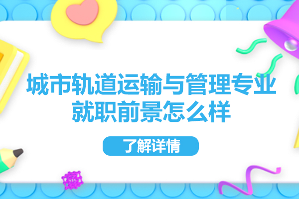 西安城市軌道運(yùn)輸與管理專業(yè)就職前景怎么樣-如何