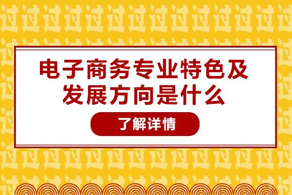 西安电子商务专业特色及发展方向是什么-电子商务专业培训学校哪家好