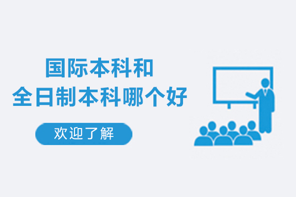 國際本科和全日制本科哪個好-讀國際本科好還是國內(nèi)本科好