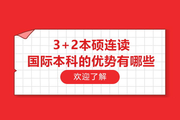 3+2本硕连读国际本科的优势有哪些-3+2本硕连读项目有什么优势