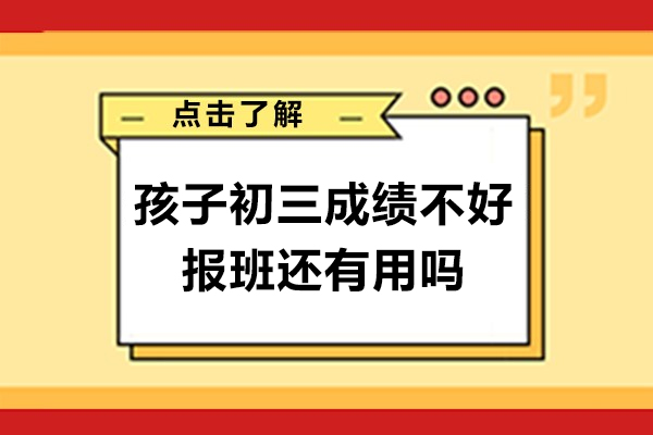 孩子初三成績不好報班還有用嗎-報班晚嗎