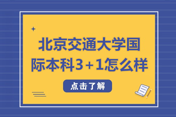 北京交通大學(xué)國際本科3+1怎么樣-北京交通大學(xué)國際本科3+1好不好