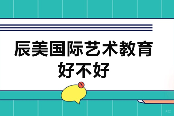 佛山辰美国际艺术教育好不好-怎么样