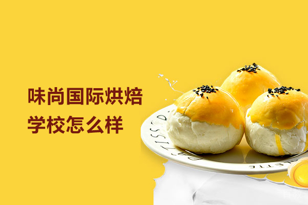 合肥味尚国际烘焙学校怎么样