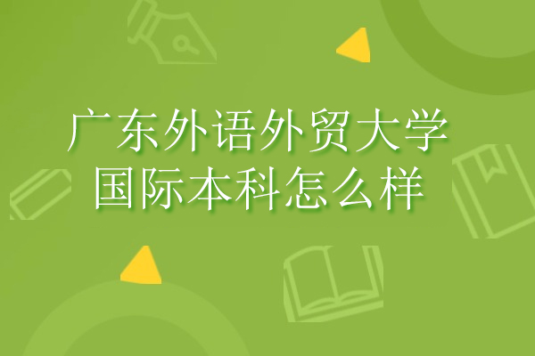 廣東外語外貿(mào)大學(xué)國際本科怎么樣-好不好