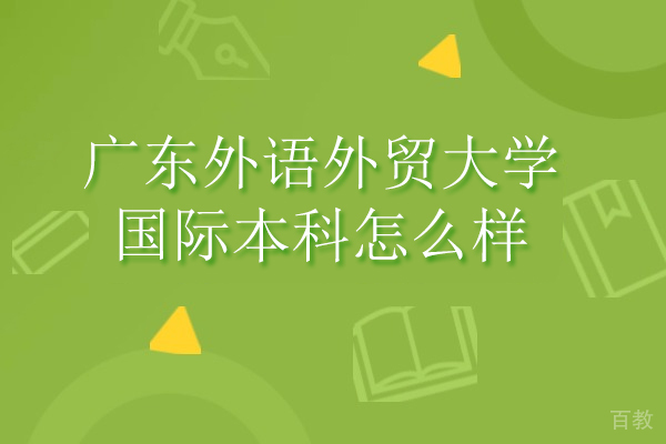 广东外语外贸大学国际本科怎么样-好不好