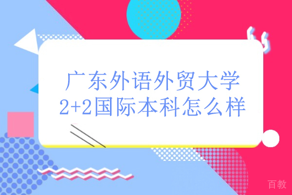 广东外语外贸大学南国商学院2+2国际本科好不好-广东外语外贸大学2+2国际本科怎么样