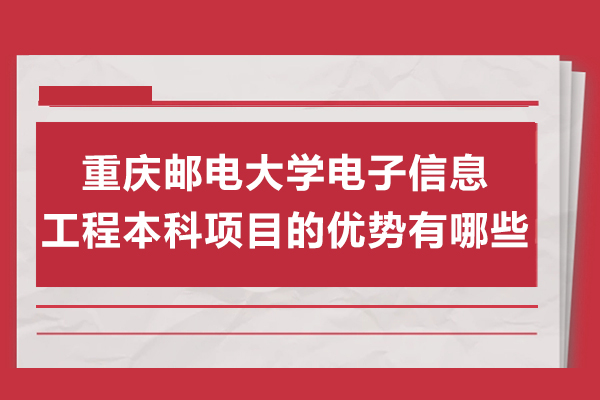 重慶郵電大學電子信息工程本科項目的優(yōu)勢有哪些