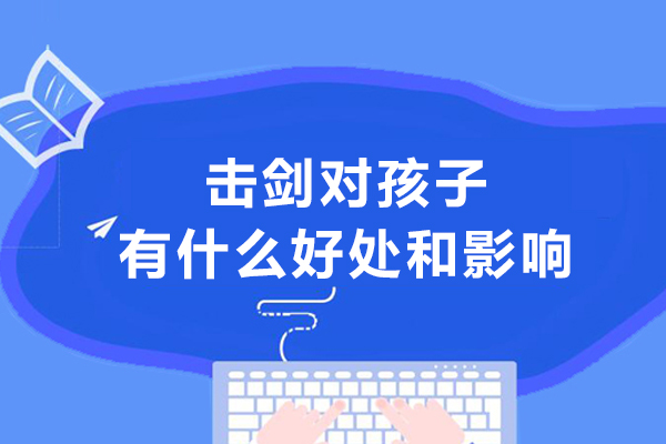 击剑对孩子有什么好处和影响-小孩学击剑有什么好处