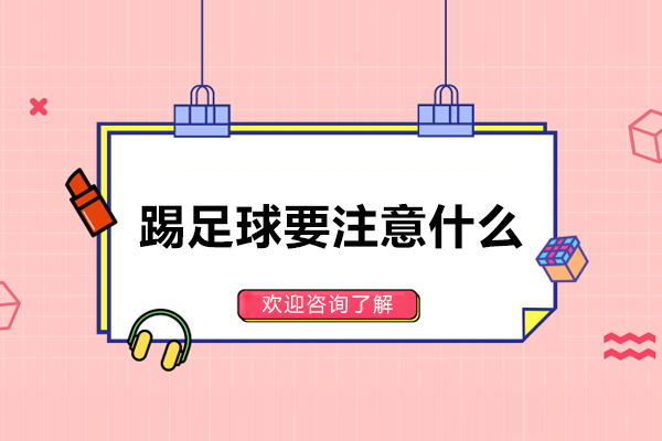 踢足球要注意什么-踢足球有哪些注意事项