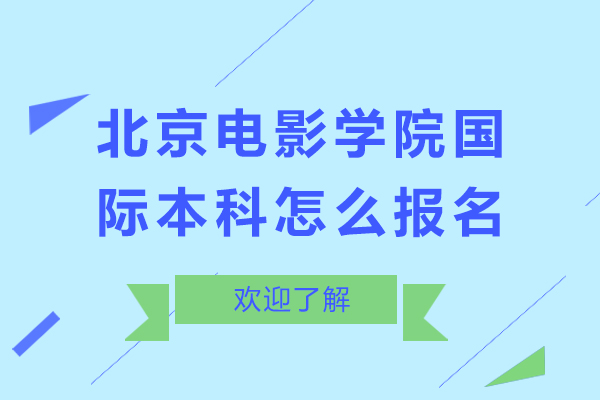 北京電影學(xué)院國際本科怎么報(bào)名-北京電影學(xué)院國際本科如何報(bào)名